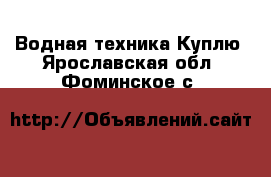 Водная техника Куплю. Ярославская обл.,Фоминское с.